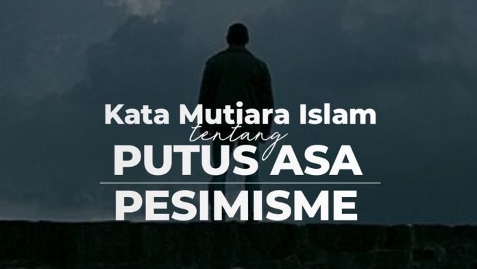 29 Kata Nasehat Dan Motivasi Islami Tentang Putus Asa Dan Pesimisme